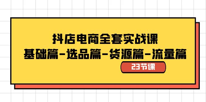 抖音小店电子商务整套实战演练课：基础篇-选款篇-一手货源篇-总流量篇-沐颜网创资源