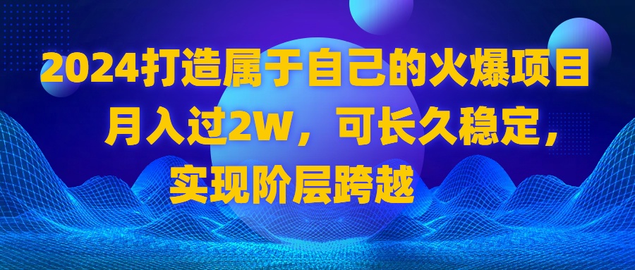 2024 打造自己的受欢迎新项目，月收入过2W，可长期平稳，完成阶层跨越-沐颜网创资源