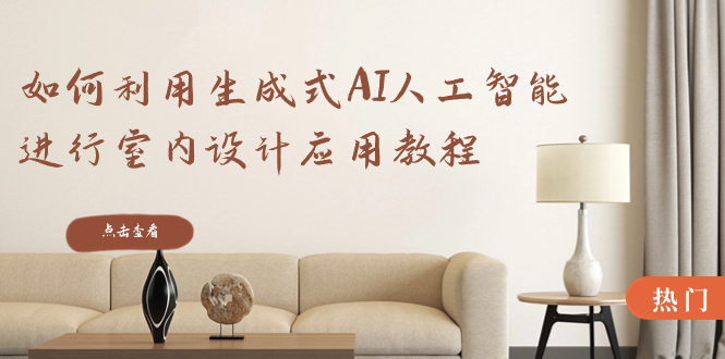 如何运用生成式AI人工智能技术开展室内装饰设计运用实例教程-沐颜网创资源