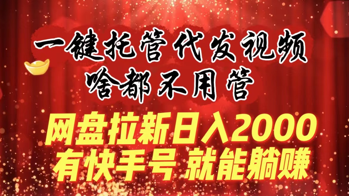 一键代管代发货短视频，什么都不管，百度云盘引流日入2000 ，有快手名就可躺着赚钱-沐颜网创资源
