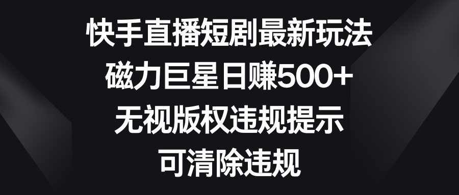 快手短剧剧本全新游戏玩法，磁性超级巨星日赚500 ，忽视著作权违反规定提醒，可清除违反规定-沐颜网创资源