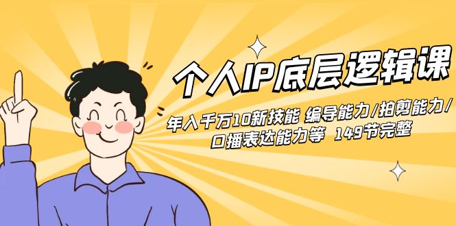 个人IP底层逻辑课：年入千万10新技能 编导能力/拍剪能力/口播表达能力等…-沐颜网创资源