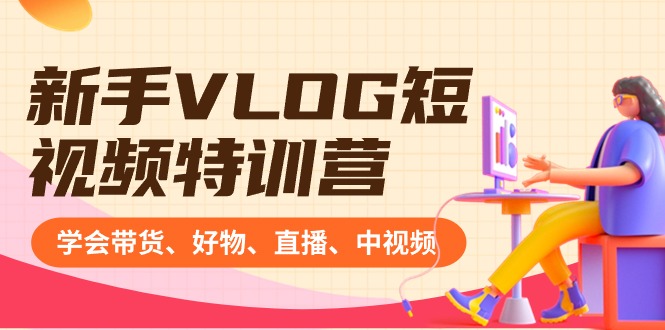 初学者VLOG小视频夏令营：懂得卖货、好货、直播间、中视频、赚Q方式-沐颜网创资源