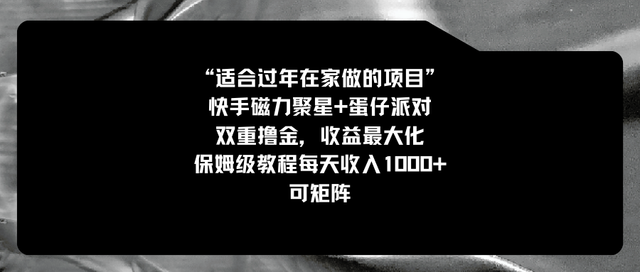 适宜过春节在家做的新项目，快手磁力 蛋仔派对，双向撸金，利益最大化 家庭保姆…-沐颜网创资源
