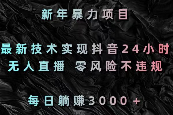 新春暴力行为新项目，前沿技术完成抖音视频24钟头无人直播 零风险不违规 每日躺着赚钱3000-沐颜网创资源