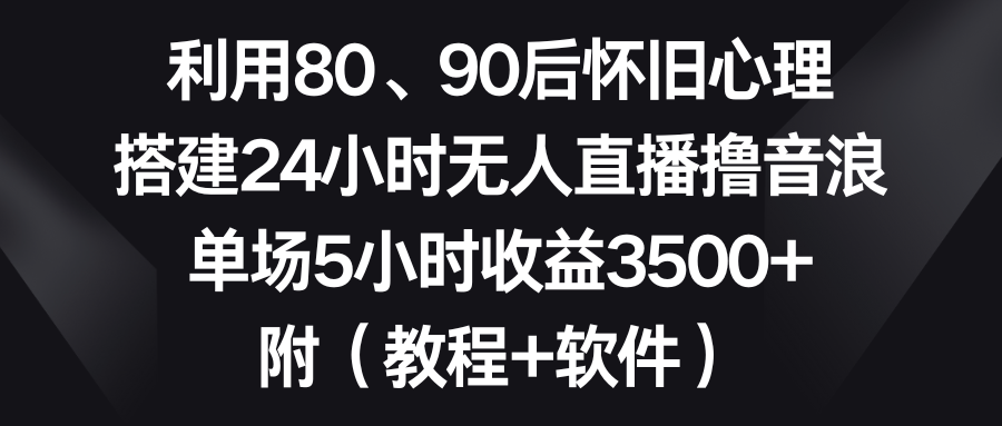 运用80、90后复古心理状态，构建24钟头无人直播撸抖币，场均5钟头盈利3500 …-沐颜网创资源