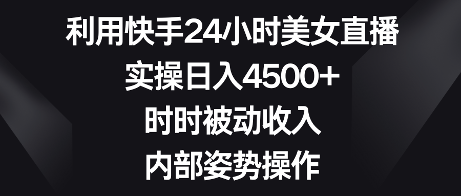 运用快手视频24钟头美女主播，实际操作日入4500 ，时刻互联网赚钱，内部结构姿态实际操作-沐颜网创资源