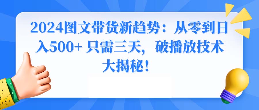 2024图文带货新趋势：从零到日入500+ 只需三天，破播放技术大揭秘！-沐颜网创资源