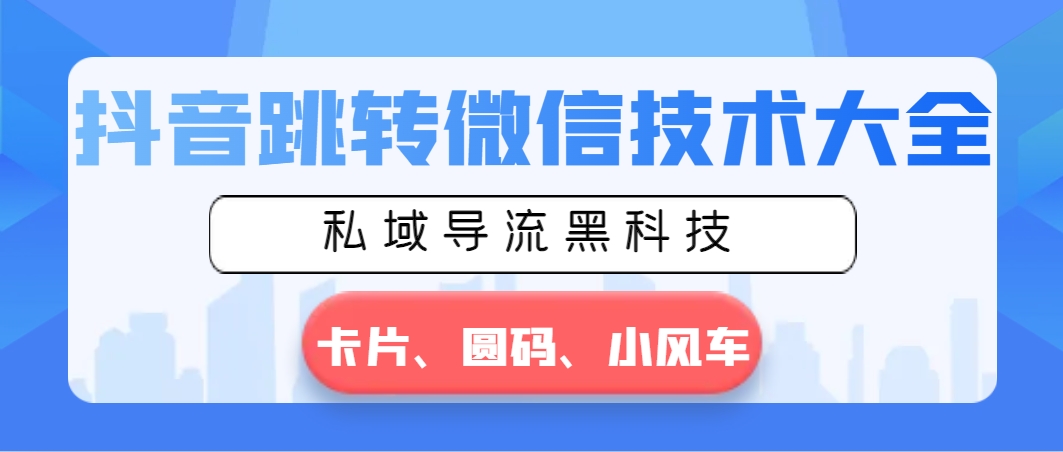抖音视频跳转微信技术大全，公域引流高科技—信用卡圆码风车-沐颜网创资源