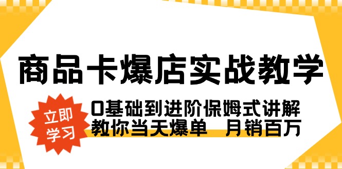 产品卡·爆店实战教学，0基本到升阶跟踪服务解读，教大家当日打造爆款  月销上百万-沐颜网创资源