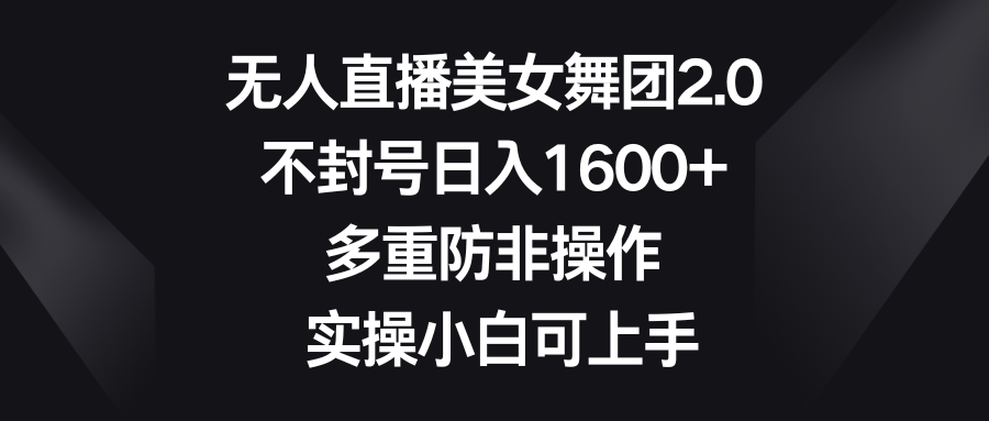 没有人直播美女舞蹈团2.0，防封号日入1600 ，多种防非实际操作， 实际操作小白可入门-沐颜网创资源