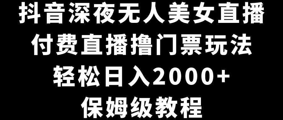 抖音视频深更半夜没有人美女主播，付费直播撸门票费游戏玩法，轻轻松松日入2000 ，家庭保姆级实例教程-沐颜网创资源