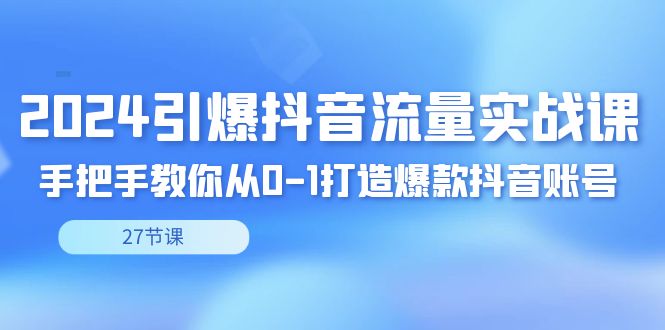 2024点爆·短视频流量实战演练课，教你如何从0-1推出爆款抖音帐号-沐颜网创资源