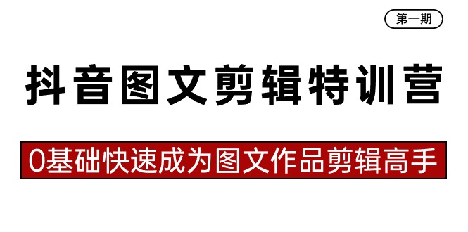 抖音图文视频剪辑夏令营第一期，0基本快速成为图文并茂著作视频剪辑大神-沐颜网创资源