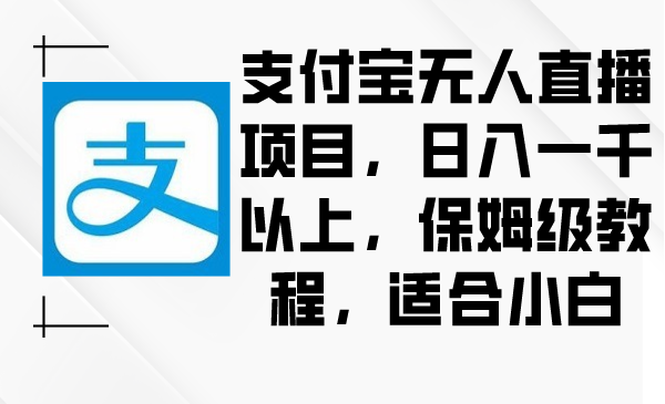 支付宝钱包无人直播新项目，日入一千之上，家庭保姆级实例教程，适合白-沐颜网创资源