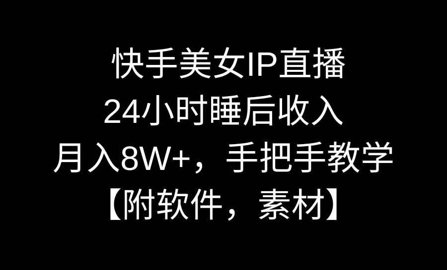快手美女IP直播，24小时睡后收入，月入8W+，手把手教学【附软件，素材】-沐颜网创资源
