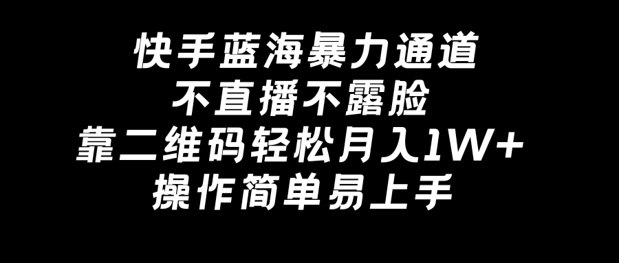 快手蓝海暴力通道，不直播不露脸，靠二维码轻松月入1W+，操作简单易上手-沐颜网创资源