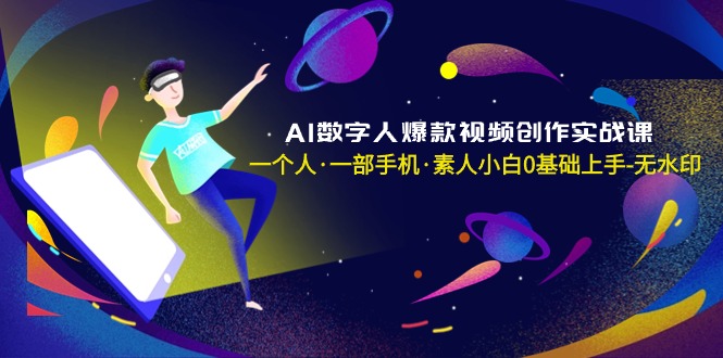 AI虚拟数字人爆款短视频写作实战演练课，一个人·一部手机·普通新手0前提下手-无水印图片-沐颜网创资源