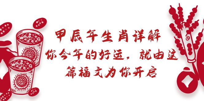 某付费文章：甲辰年属相详细说明: 你今年的好运气，就让这篇文章福文给你打开-沐颜网创资源