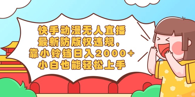 快手动漫无人直播，全新防著作权违反规定，靠小玲铛日入2000 ，新手都可以轻松上…-沐颜网创资源
