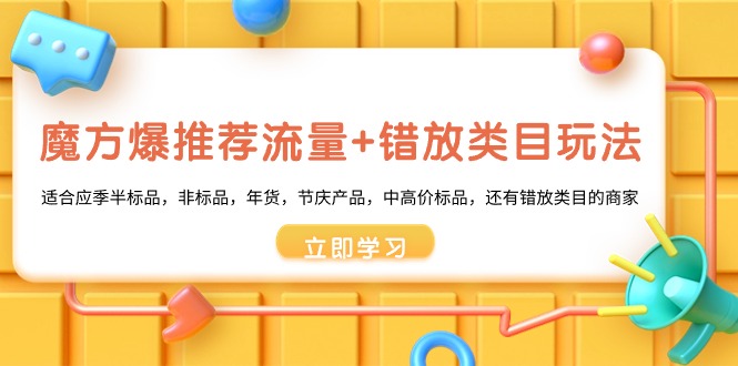 三阶魔方·爆推荐流量 错选品类游戏玩法：适宜当季半标准品，非标品，年货礼盒，节庆日产…-沐颜网创资源