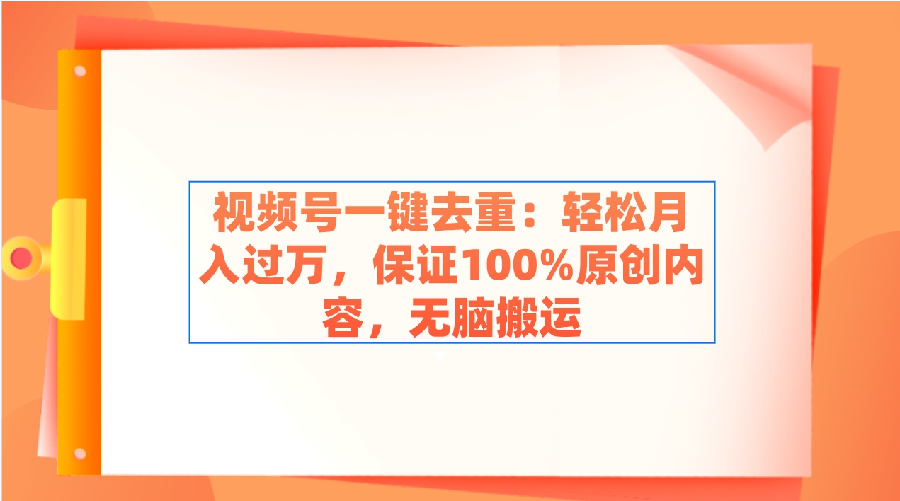 微信视频号一键去重：轻轻松松月入了万，确保100%优质内容，没脑子运送-沐颜网创资源