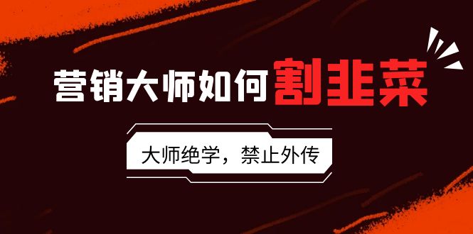 营销专家怎样当韭菜割：总流量高手/说故事高手/销售话术高手/卖东西高手/交易量高手/…-沐颜网创资源