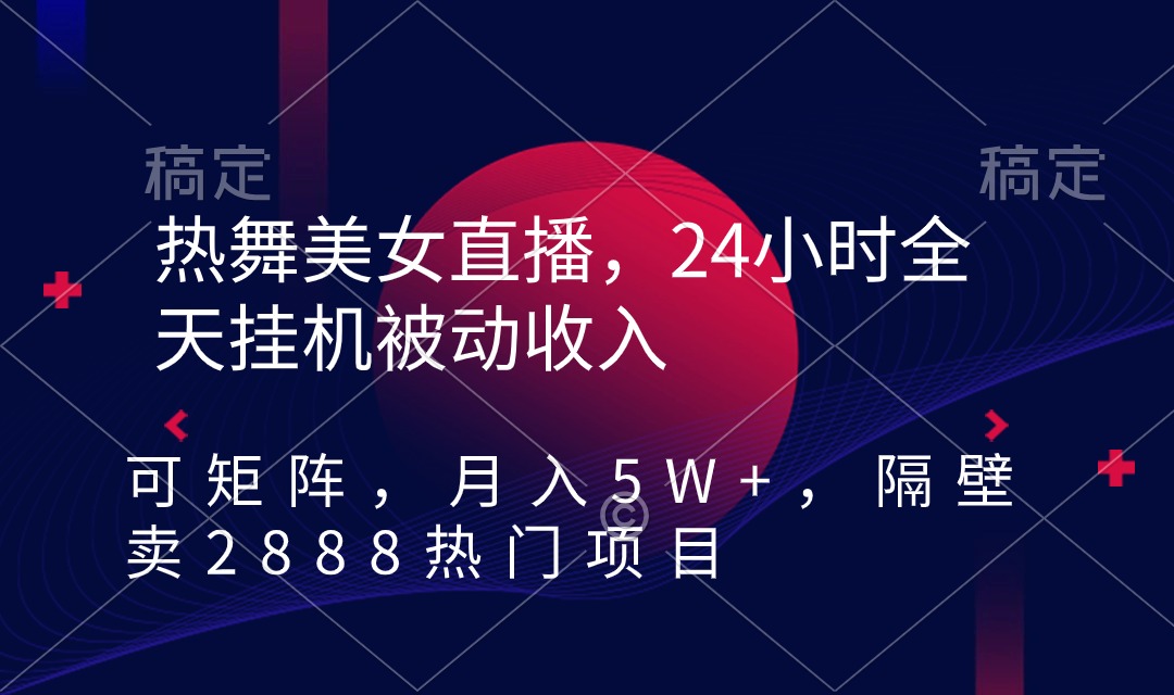 热舞美女直播，24小时全天挂机被动收入，可矩阵 月入5W+隔壁卖2888热门项目-沐颜网创资源