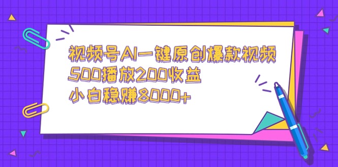 视频号AI一键原创爆款视频，500播放200收益，小白稳赚8000+-沐颜网创资源