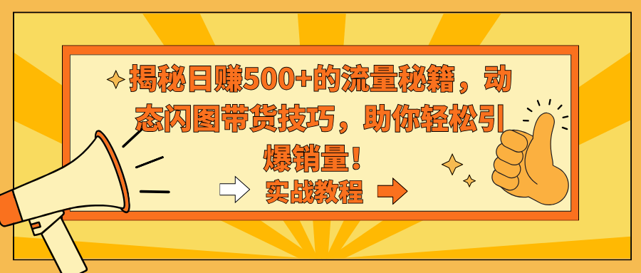 揭密日赚500 平台流量秘笈，动态性闪图卖货方法，帮助你轻轻松松点爆销售量！-沐颜网创资源
