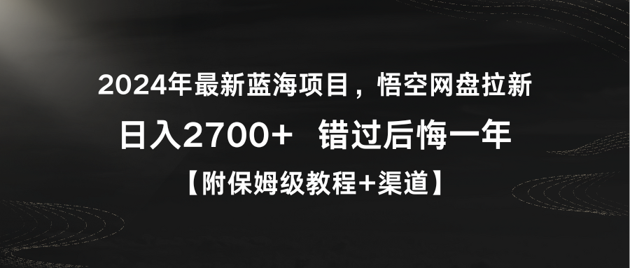 2024年全新蓝海项目，悟空网盘引流，日入2700 错过了后悔莫及一年【附家庭保姆级教…-沐颜网创资源
