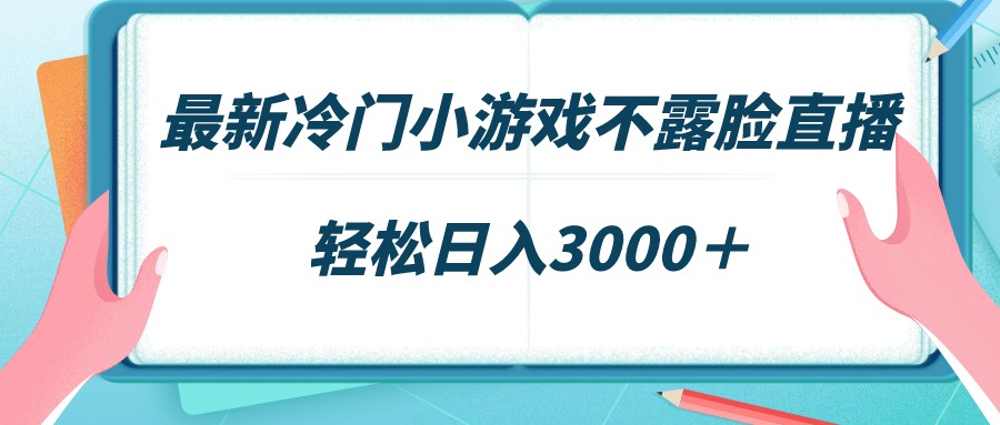 全新小众游戏不露脸直播，场观平稳好几千，轻轻松松日赚3000＋-沐颜网创资源