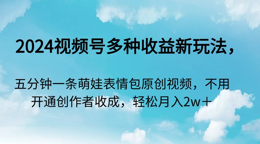 2024微信视频号多种多样盈利新模式，五分钟一条萌娃表情包原创短视频，无需开启创…-沐颜网创资源