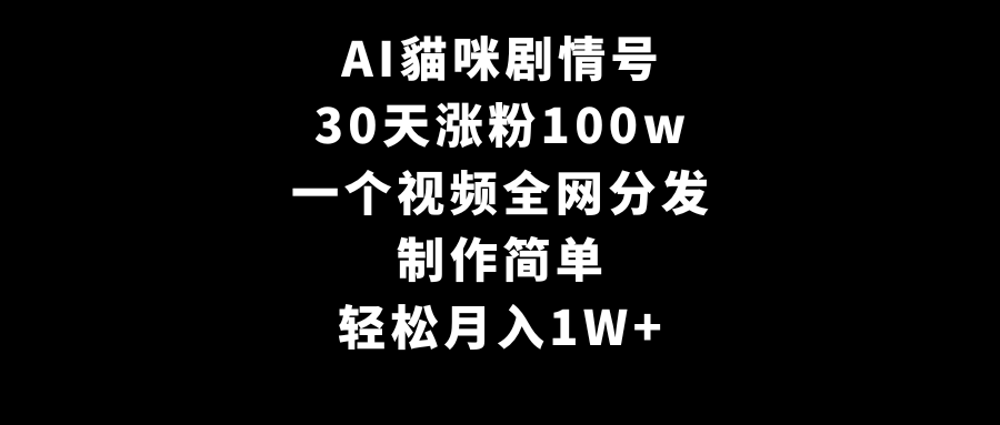 AI貓咪剧情号，30天增粉100w，制作简单，一个视频各大网站派发，轻轻松松月入1W-沐颜网创资源