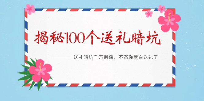 《揭秘100个送礼暗坑》——送礼物BUG千万不要踩，要不然你也就白送礼物了-沐颜网创资源