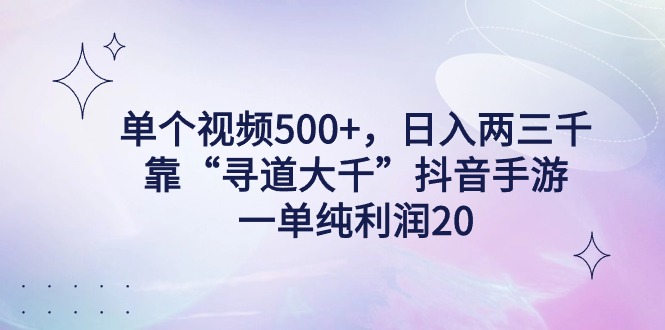 单个视频500+，日入两三千轻轻松松，靠“寻道大千”抖音手游，一单纯利…-沐颜网创资源