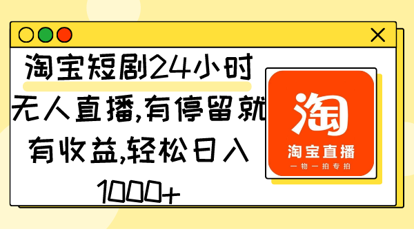 淘宝网短剧剧本24钟头无人直播，有滞留就会有盈利,轻轻松松日入1000-沐颜网创资源