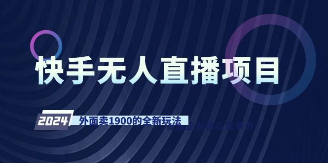 快手视频无人直播新项目，外边卖1900的全新玩法-沐颜网创资源
