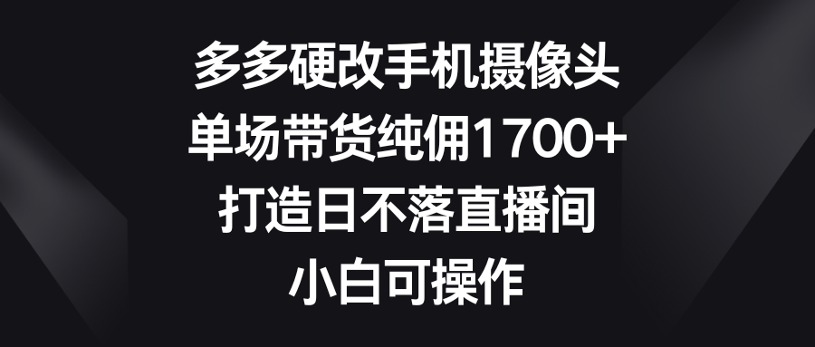 多多的硬改手机镜头，场均卖货纯佣1700 ，打造出日未落直播房间，小白可实际操作-沐颜网创资源