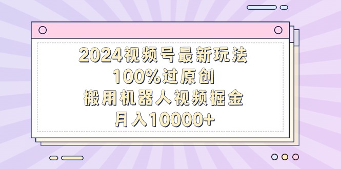 2024微信视频号全新游戏玩法，100%过原创设计，搬用机器人视频掘金队，月入10000-沐颜网创资源
