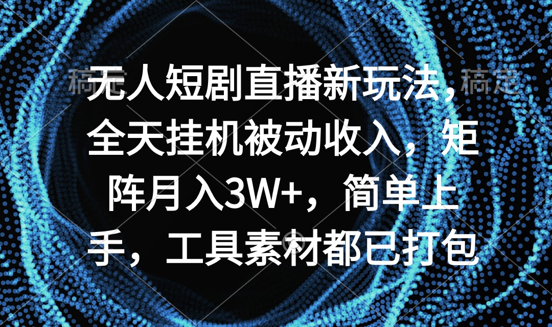 没有人短剧剧本直播间新模式，24小时放置挂机互联网赚钱，引流矩阵月入3W ，简易入门，专用工具素…-沐颜网创资源
