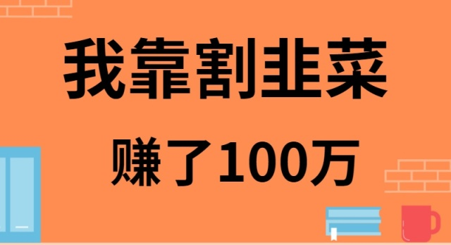 我靠割韭菜赚了 100 万-沐颜网创资源