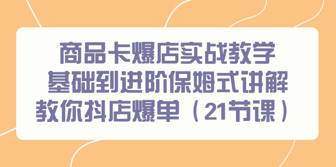 商品卡爆店实战教学，基础到进阶保姆式讲解教你抖店爆单-沐颜网创资源