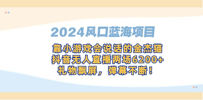 2024风口蓝海项目，靠小游戏会说话的金杰猫，抖音无人直播两场6200+，礼…-沐颜网创资源