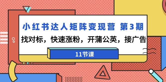 小红书达人矩阵变现营 第3期，找对标，快速涨粉，开蒲公英，接广告-11节课-沐颜网创资源