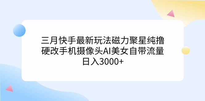 三月快手最新游戏玩法磁力聚星纯撸，硬改手机镜头AI漂亮美女自带光环日入3000 …-沐颜网创资源