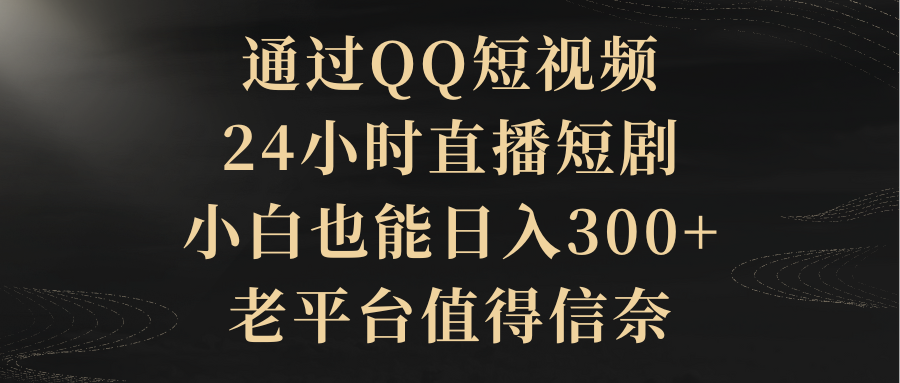 根据QQ小视频、24h直播间短剧剧本，新手也可以日入300 ，老平台非常值得信奈-沐颜网创资源