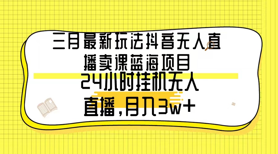 三月全新游戏玩法抖音无人在线购买课程蓝海项目，24钟头无人直播，月薪3w-沐颜网创资源