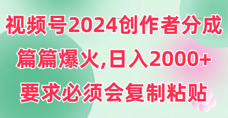 视频号2024创作者分成，片片爆火，要求必须会复制粘贴，日入2000+-沐颜网创资源