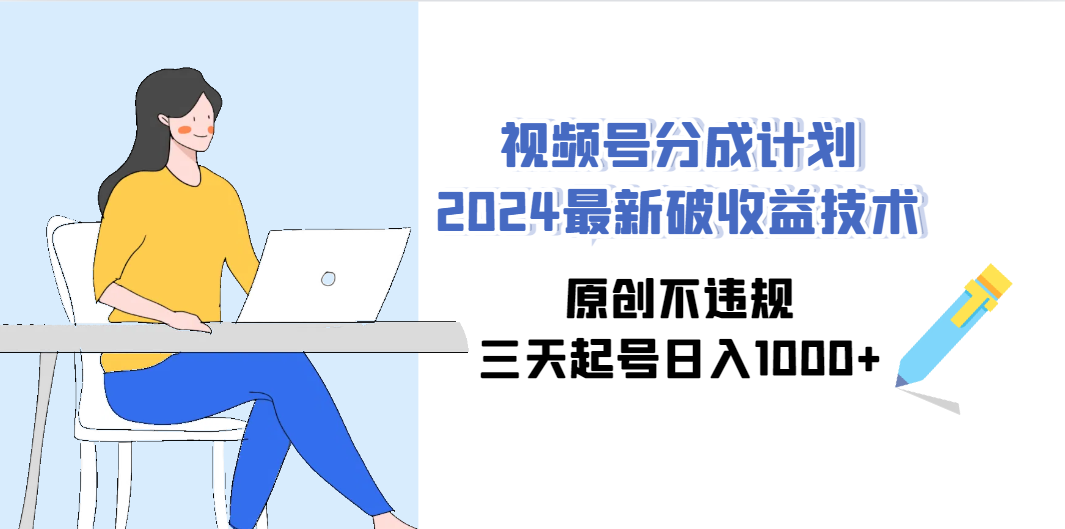 视频号分成计划2024最新破收益技术，原创不违规，三天起号日入1000+-沐颜网创资源